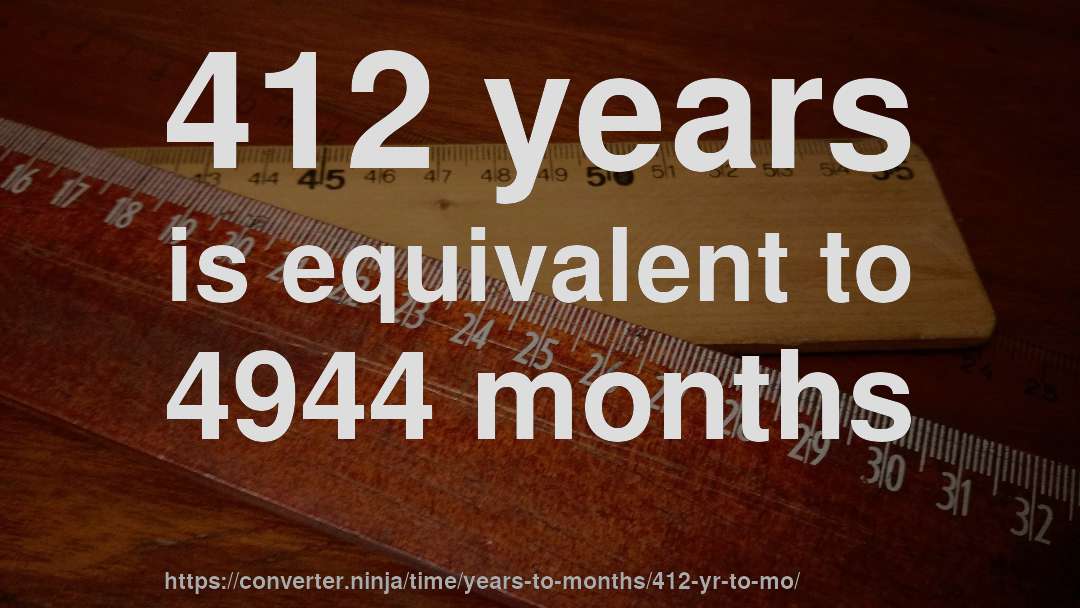 412 years is equivalent to 4944 months