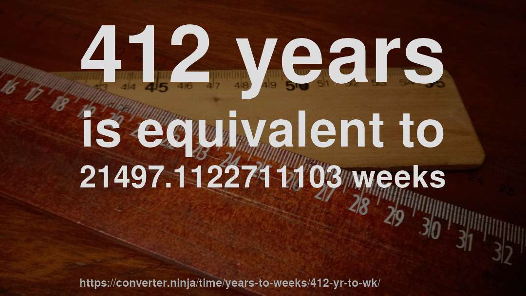 412 years is equivalent to 21497.1122711103 weeks