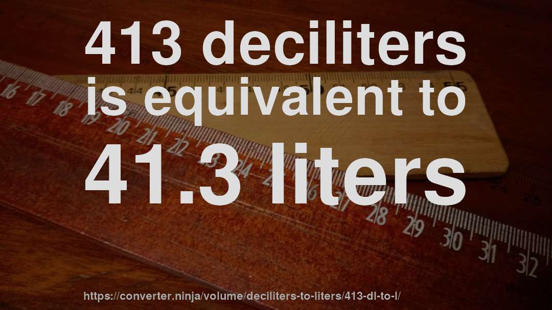 413 deciliters is equivalent to 41.3 liters