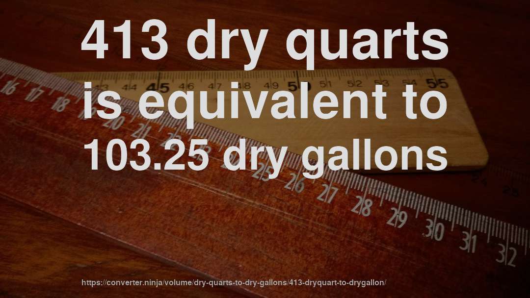 413 dry quarts is equivalent to 103.25 dry gallons