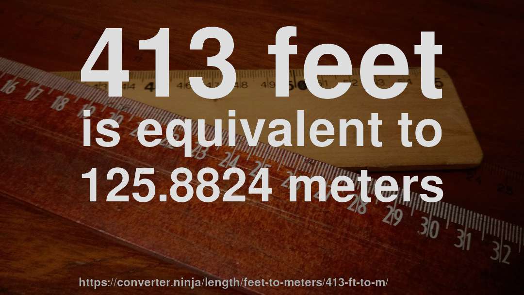 413 feet is equivalent to 125.8824 meters
