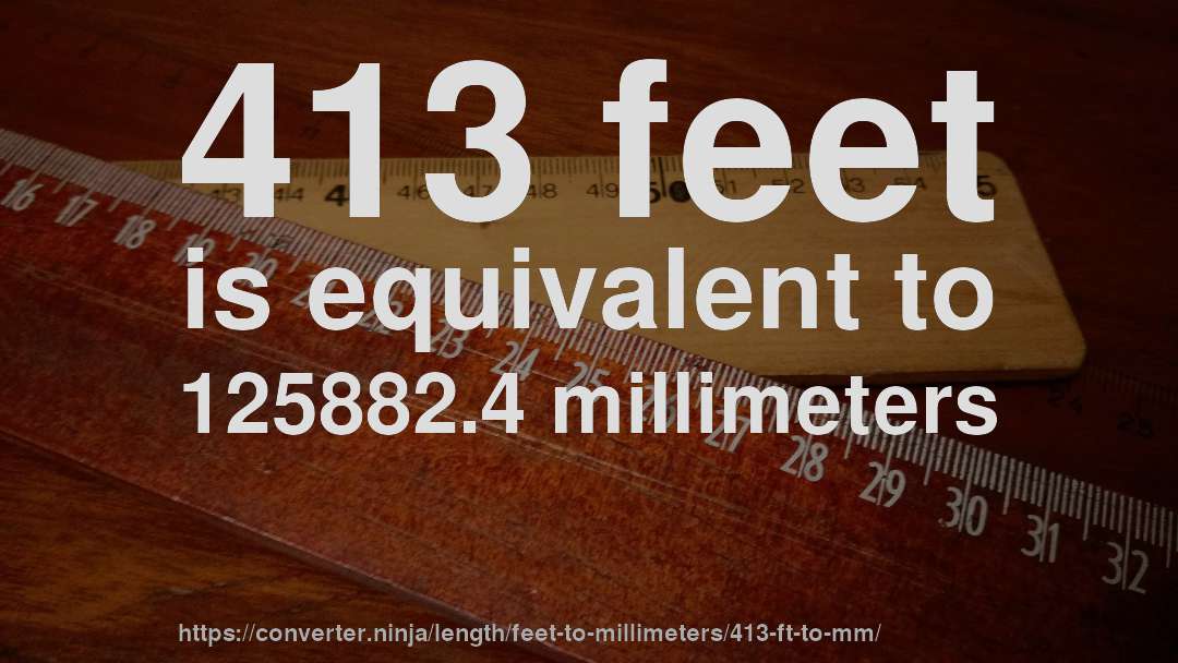 413 feet is equivalent to 125882.4 millimeters