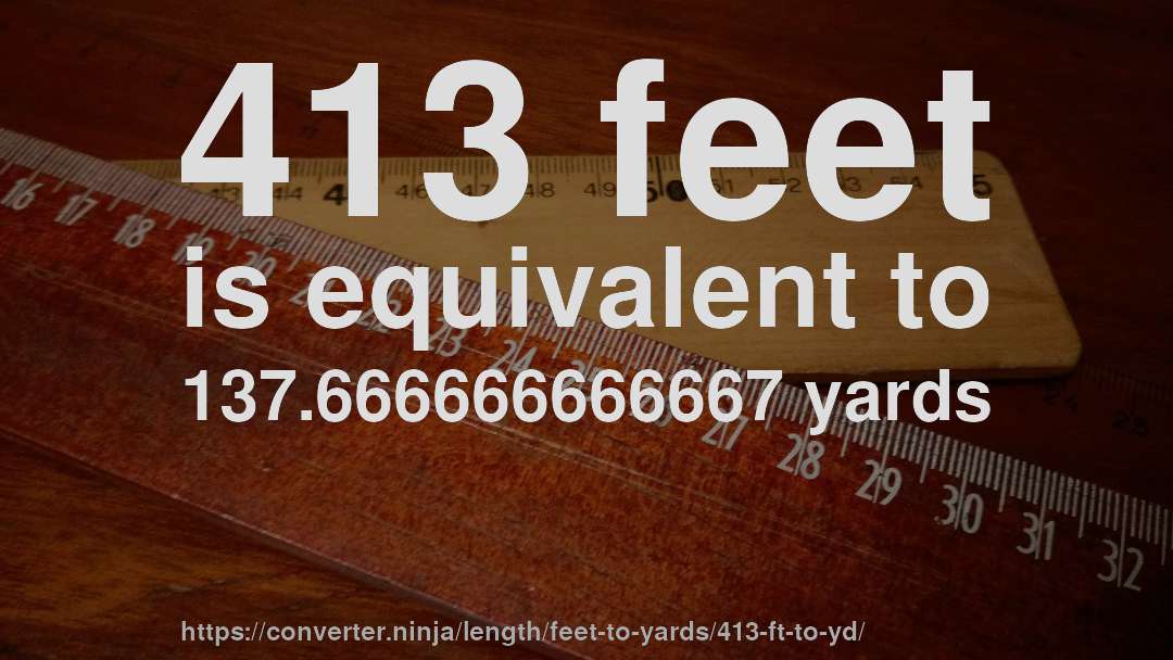 413 feet is equivalent to 137.666666666667 yards