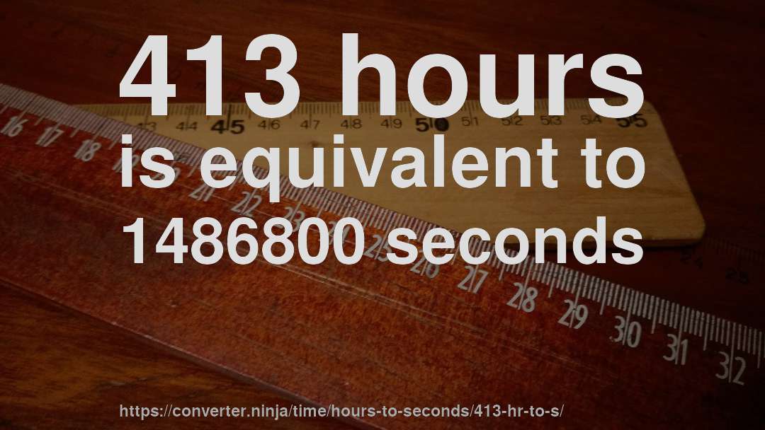 413 hours is equivalent to 1486800 seconds