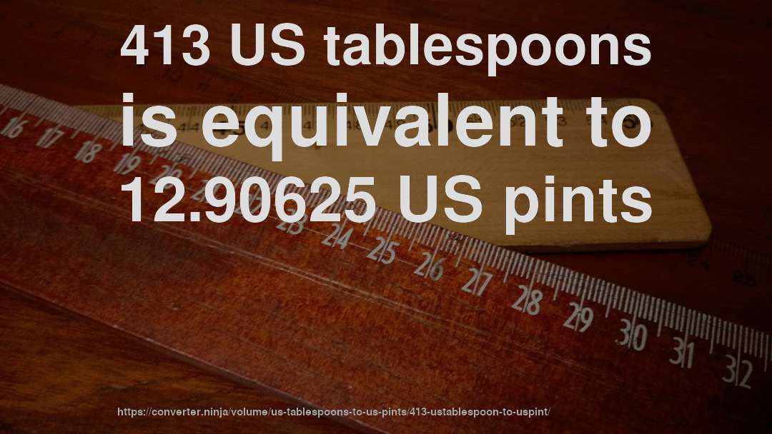 413 US tablespoons is equivalent to 12.90625 US pints