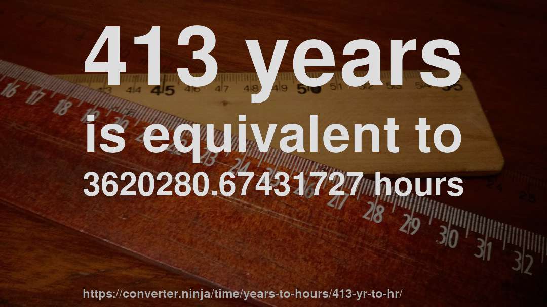 413 years is equivalent to 3620280.67431727 hours