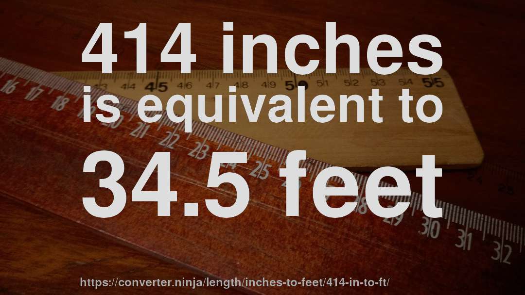 414 inches is equivalent to 34.5 feet