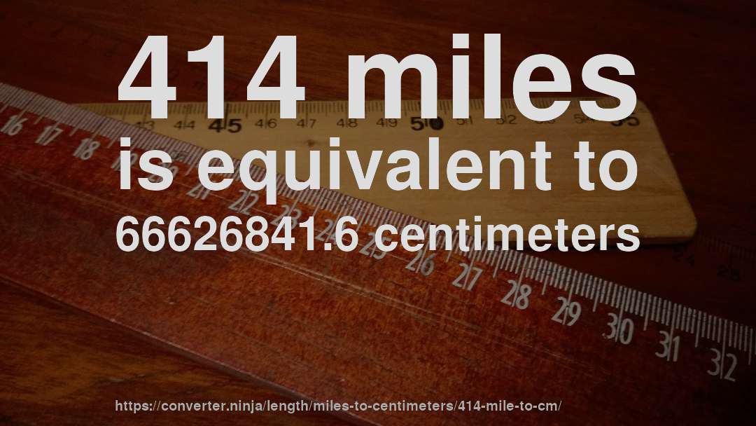 414 miles is equivalent to 66626841.6 centimeters