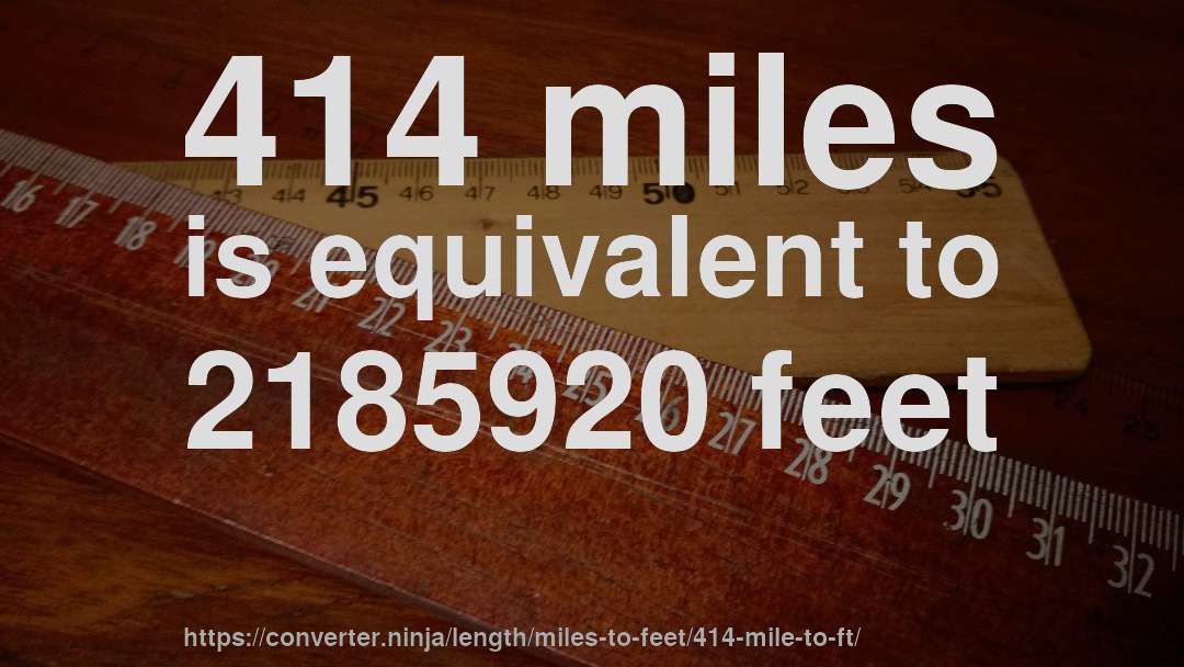 414 miles is equivalent to 2185920 feet