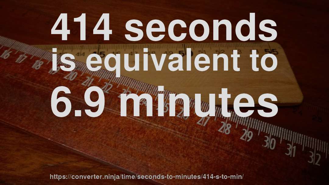 414 seconds is equivalent to 6.9 minutes