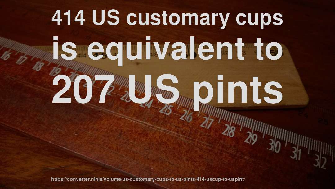 414 US customary cups is equivalent to 207 US pints