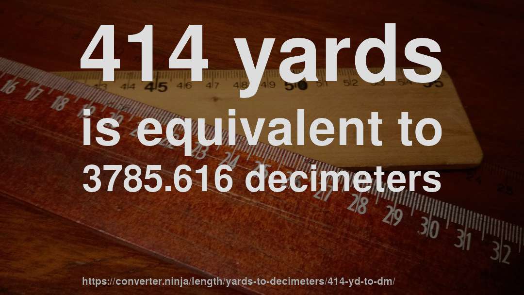 414 yards is equivalent to 3785.616 decimeters