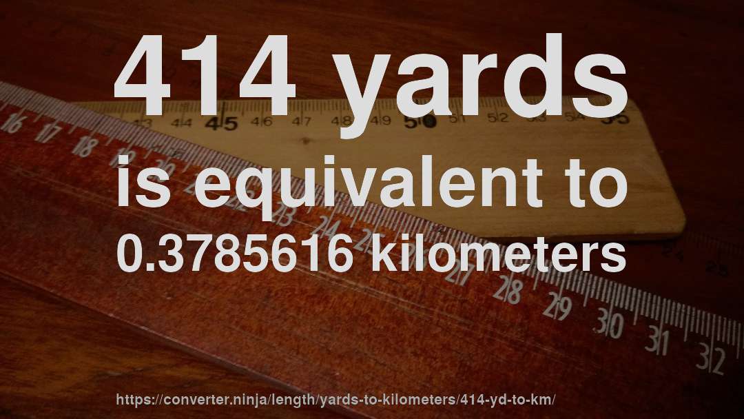 414 yards is equivalent to 0.3785616 kilometers
