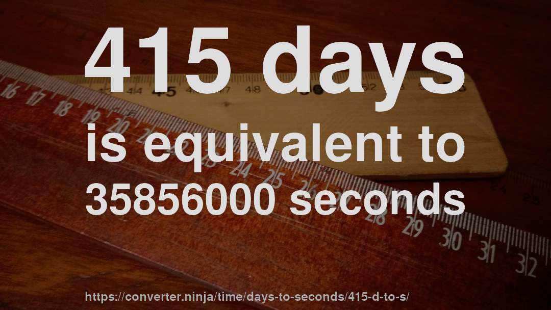 415 days is equivalent to 35856000 seconds