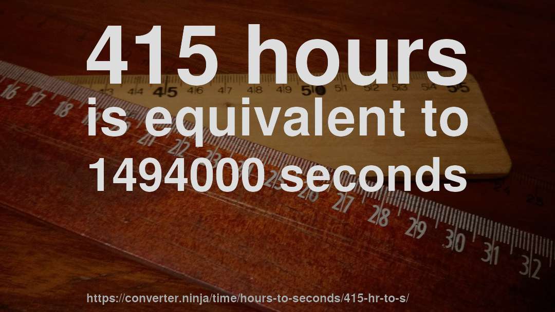 415 hours is equivalent to 1494000 seconds