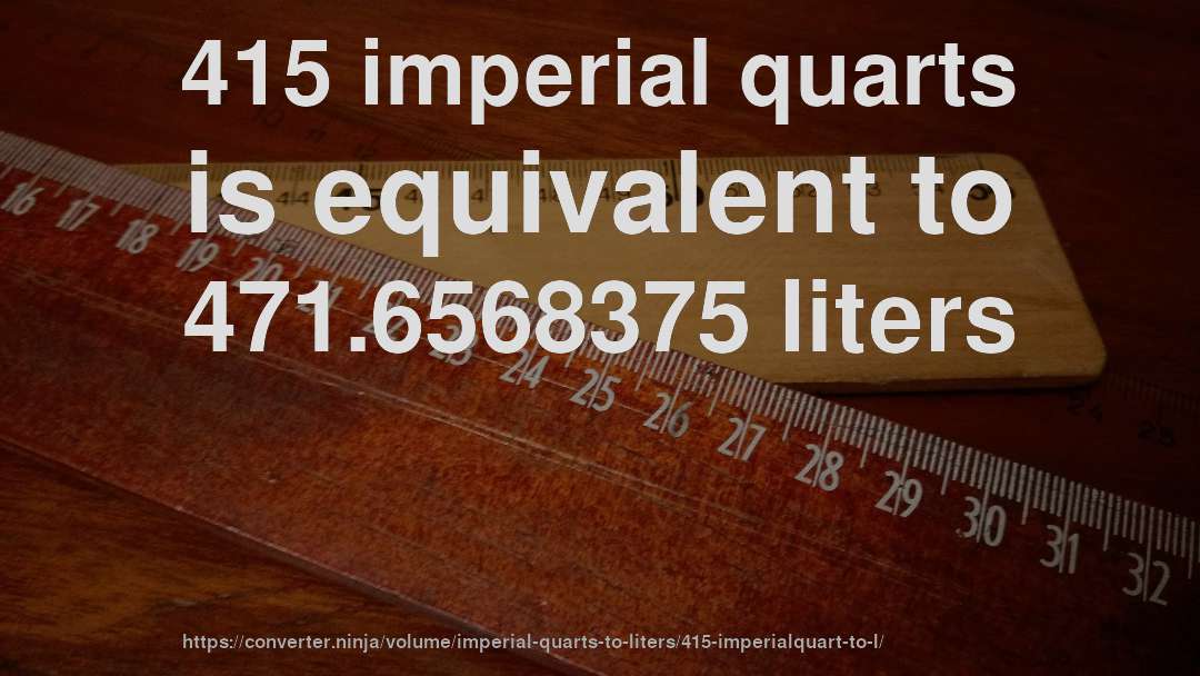 415 imperial quarts is equivalent to 471.6568375 liters