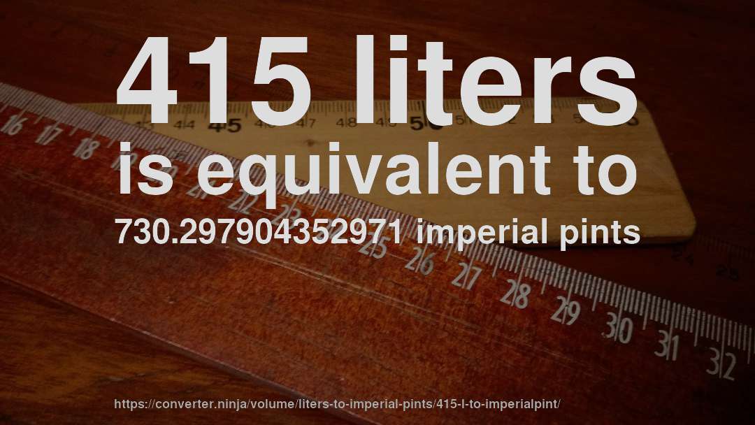 415 liters is equivalent to 730.297904352971 imperial pints