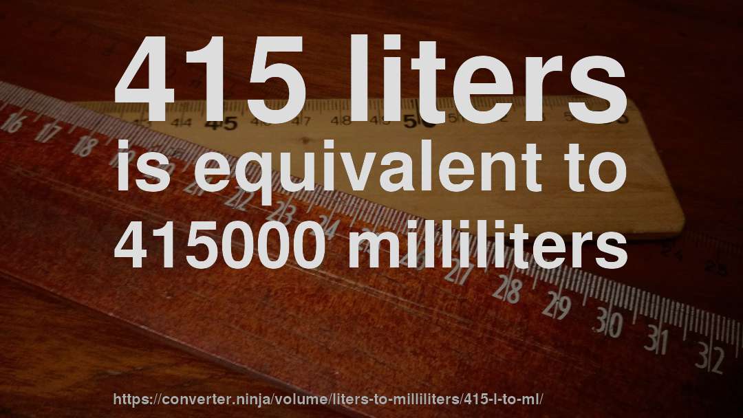 415 liters is equivalent to 415000 milliliters