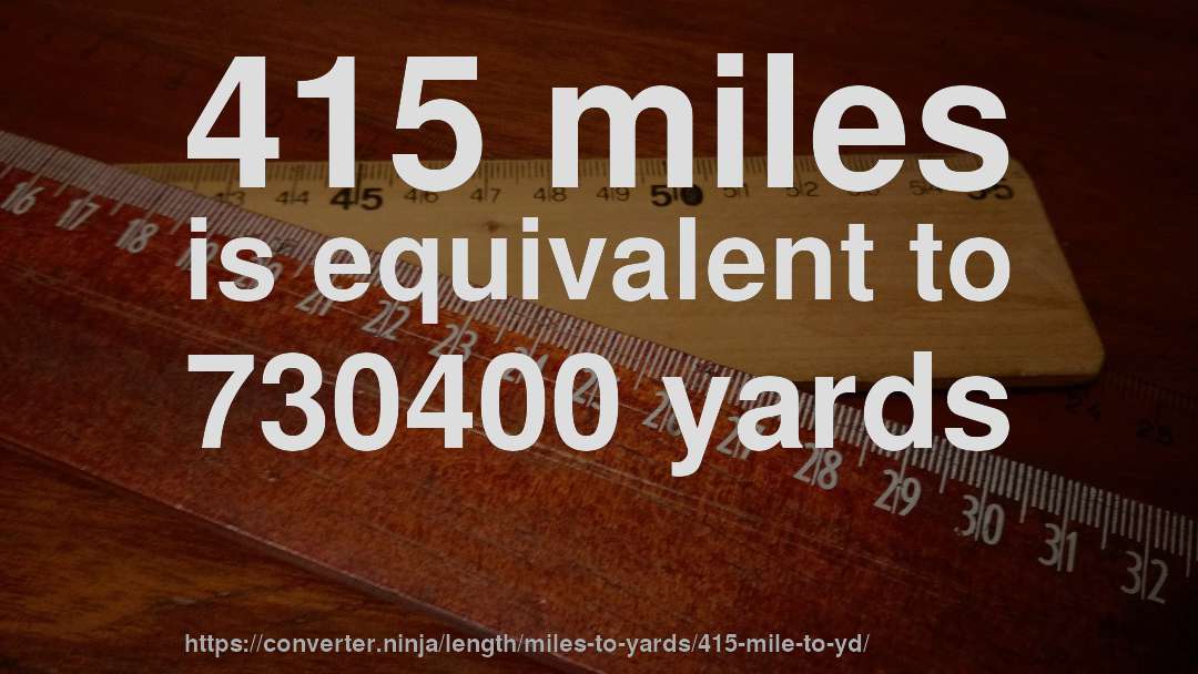 415 miles is equivalent to 730400 yards