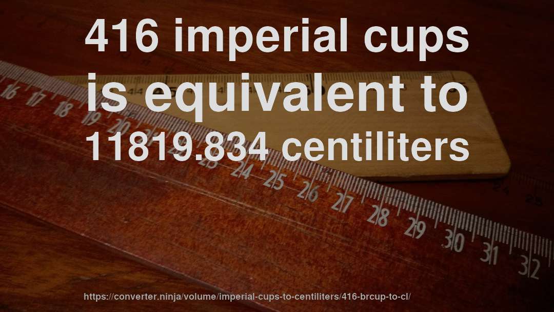 416 imperial cups is equivalent to 11819.834 centiliters