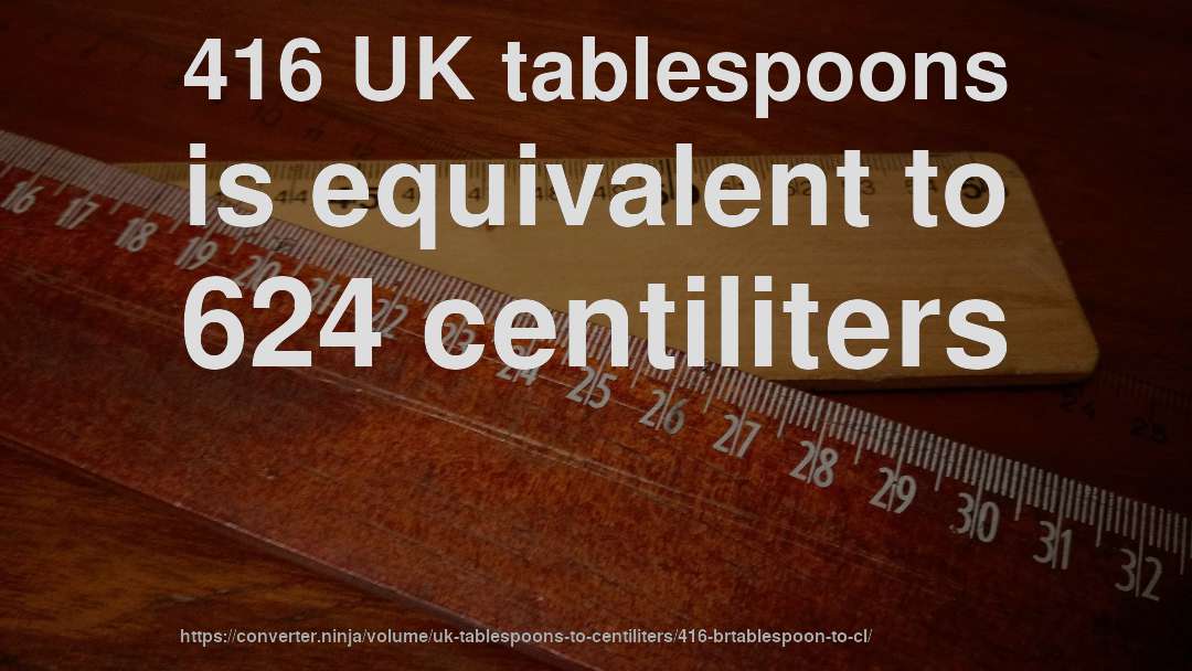 416 UK tablespoons is equivalent to 624 centiliters