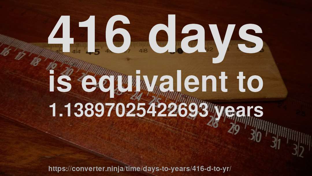 416 days is equivalent to 1.13897025422693 years