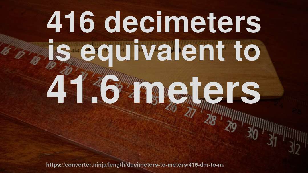 416 decimeters is equivalent to 41.6 meters