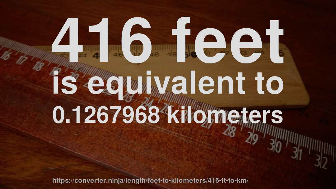 416 feet is equivalent to 0.1267968 kilometers