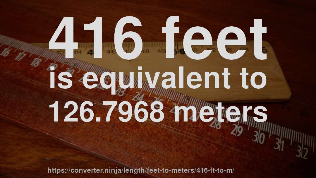 416 feet is equivalent to 126.7968 meters