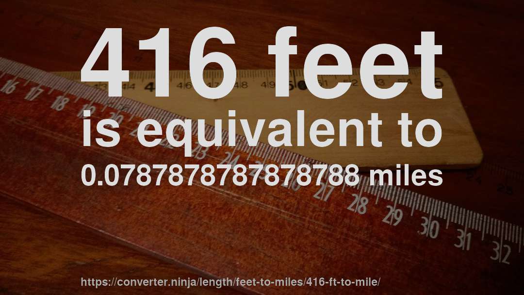 416 feet is equivalent to 0.0787878787878788 miles