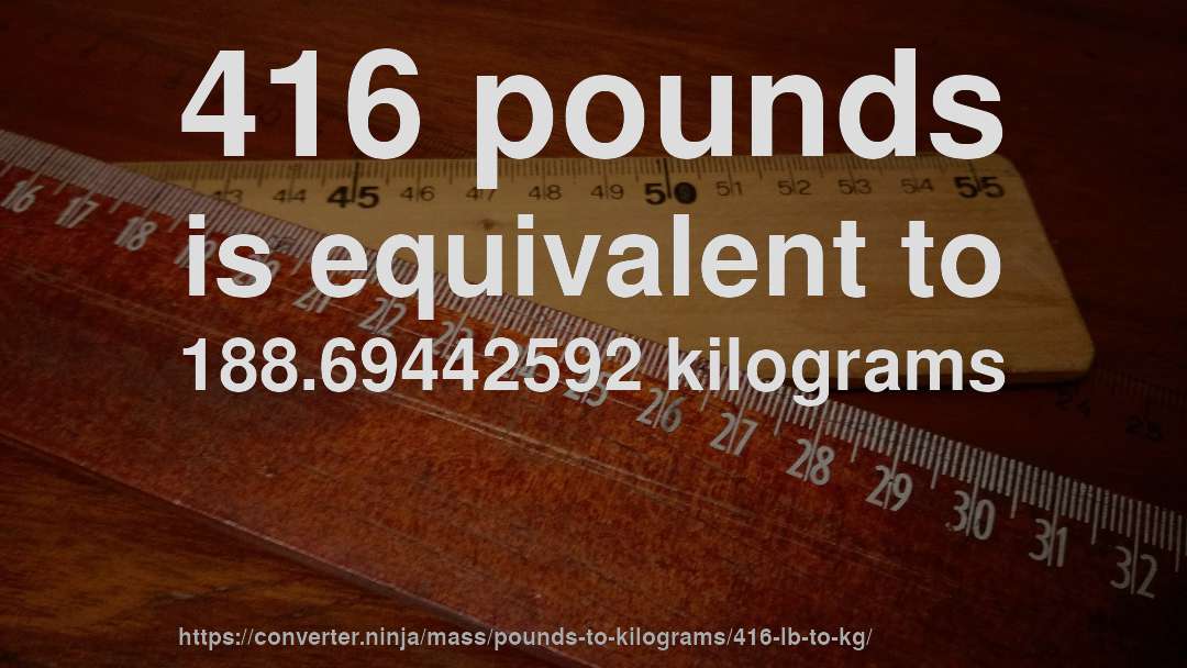 416 pounds is equivalent to 188.69442592 kilograms