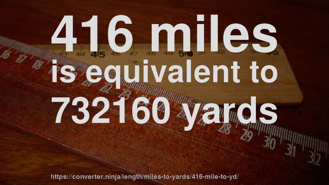 416 miles is equivalent to 732160 yards