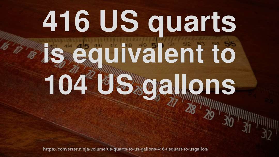 416 US quarts is equivalent to 104 US gallons