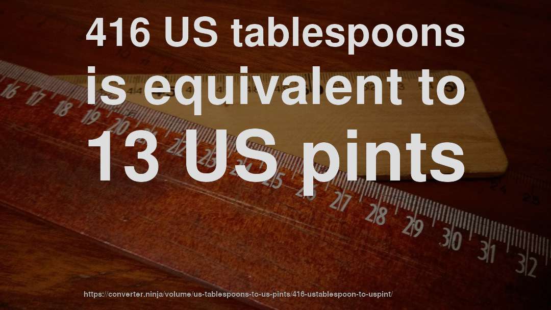 416 US tablespoons is equivalent to 13 US pints