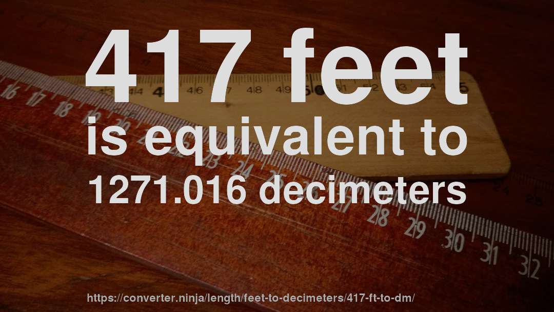 417 feet is equivalent to 1271.016 decimeters