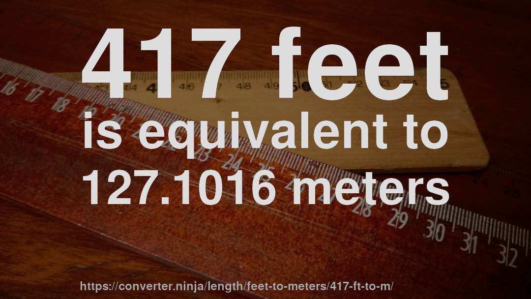 417 feet is equivalent to 127.1016 meters