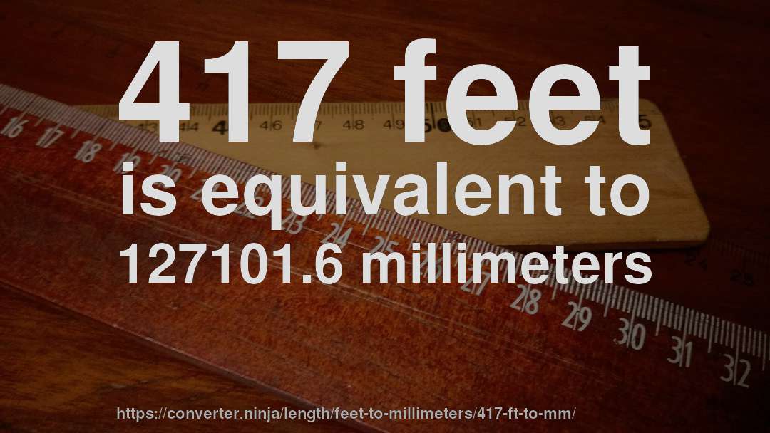 417 feet is equivalent to 127101.6 millimeters
