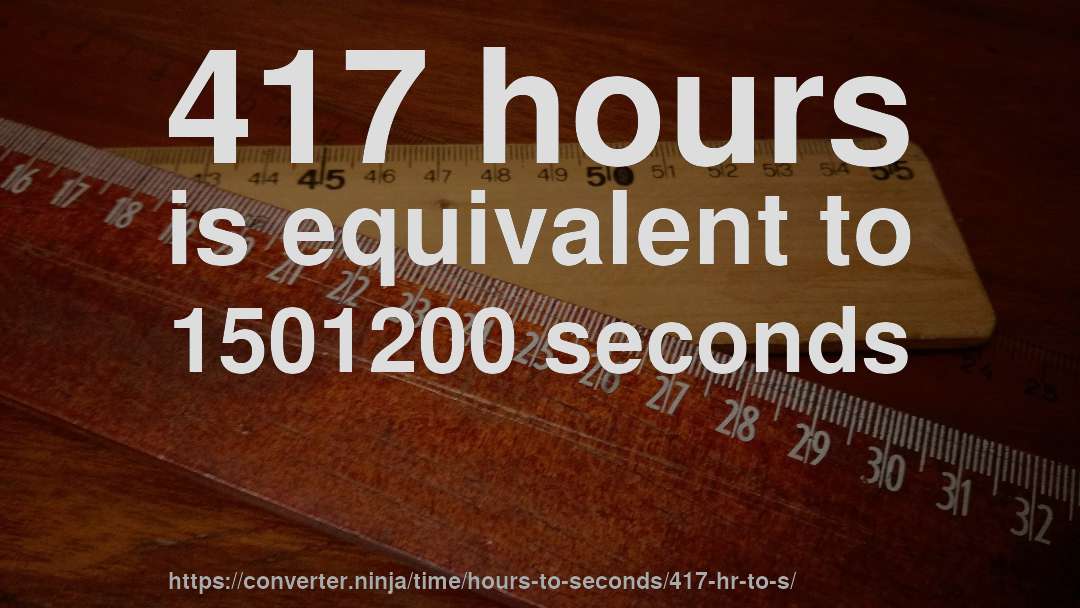 417 hours is equivalent to 1501200 seconds