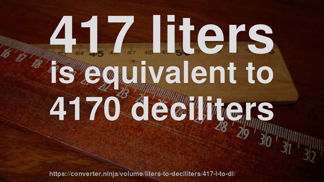 417 liters is equivalent to 4170 deciliters