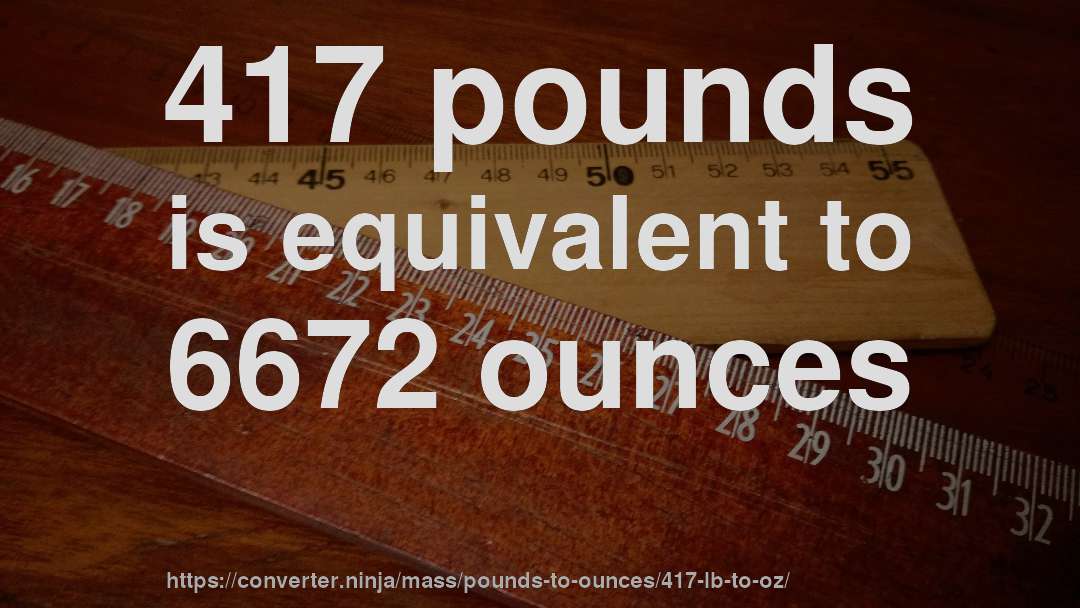 417 pounds is equivalent to 6672 ounces