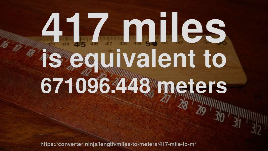 417 miles is equivalent to 671096.448 meters
