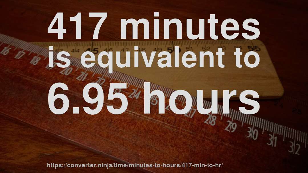 417 minutes is equivalent to 6.95 hours