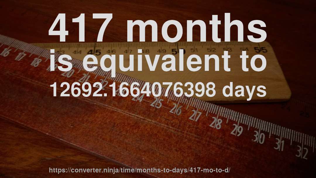 417 months is equivalent to 12692.1664076398 days