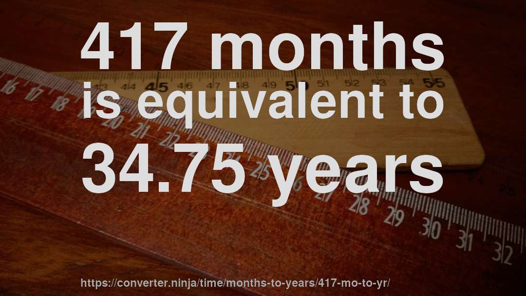 417 months is equivalent to 34.75 years