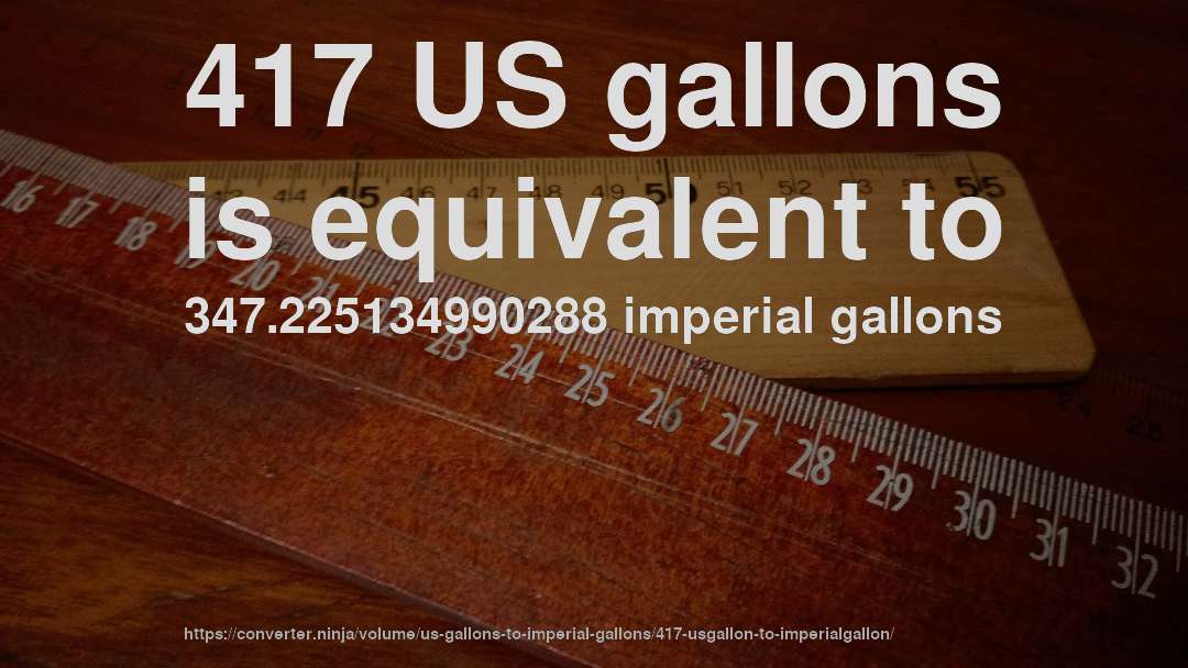417 US gallons is equivalent to 347.225134990288 imperial gallons