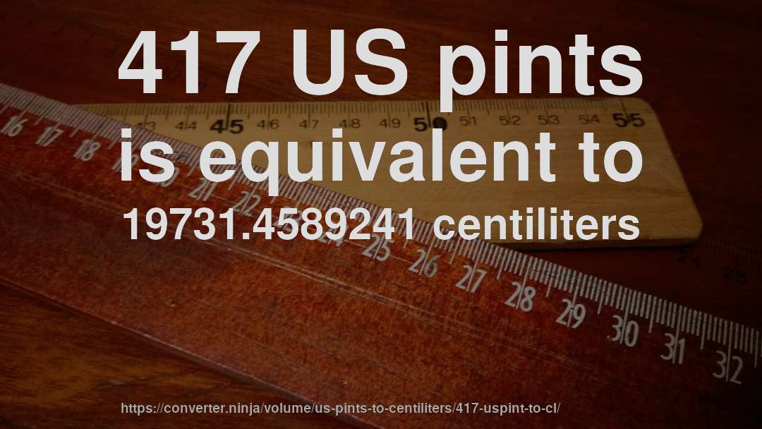 417 US pints is equivalent to 19731.4589241 centiliters