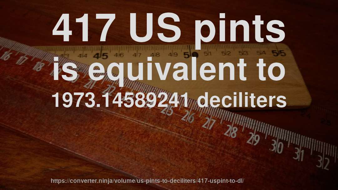 417 US pints is equivalent to 1973.14589241 deciliters