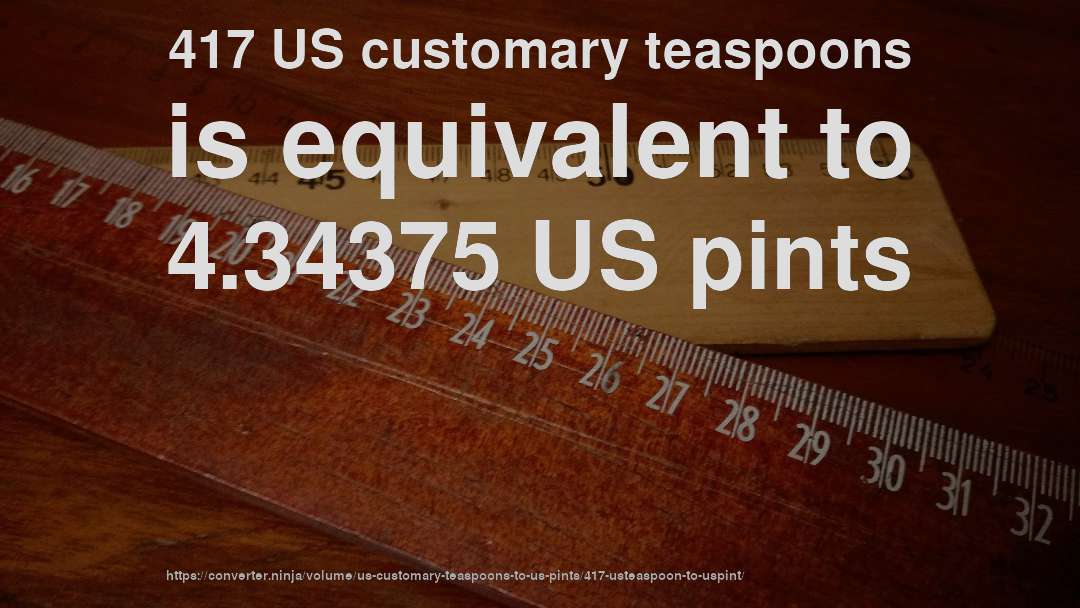417 US customary teaspoons is equivalent to 4.34375 US pints