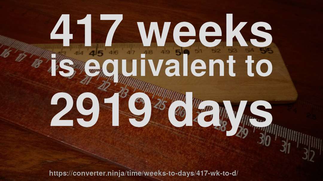 417 weeks is equivalent to 2919 days