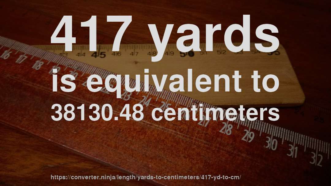 417 yards is equivalent to 38130.48 centimeters